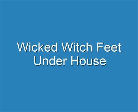The Cursed Secret of Wicked Witch Feet Lying in Wait Below Your Home